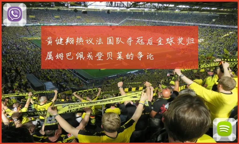 黄健翔热议法国队夺冠后金球奖归属姆巴佩或登贝莱的争论