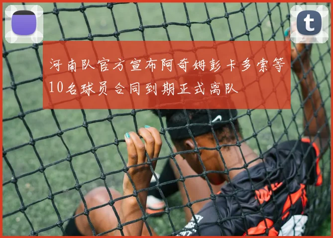 河南队官方宣布阿奇姆彭卡多索等10名球员合同到期正式离队