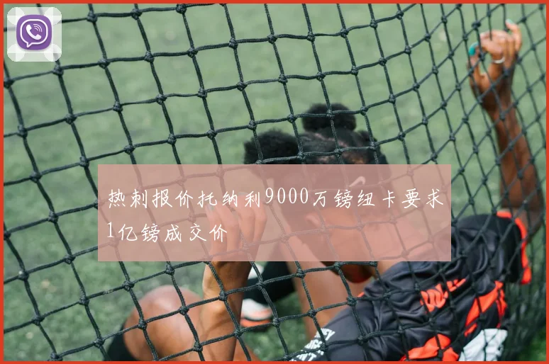 热刺报价托纳利9000万镑纽卡要求1亿镑成交价