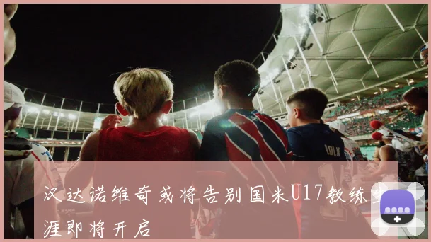 汉达诺维奇或将告别国米U17教练生涯即将开启