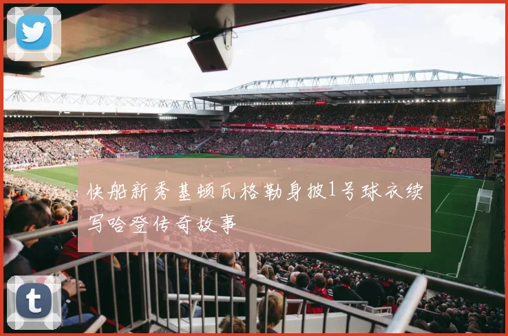 快船新秀基顿瓦格勒身披1号球衣续写哈登传奇故事