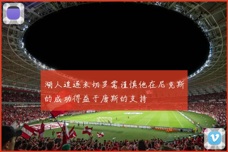 湖人追逐米切罗需谨慎他在尼克斯的成功得益于唐斯的支持