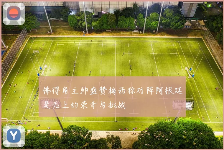 佛得角主帅盛赞梅西称对阵阿根廷是无上的荣幸与挑战